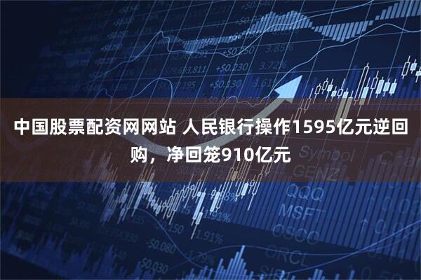 中国股票配资网网站 人民银行操作1595亿元逆回购，净回笼910亿元