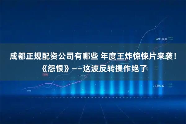 成都正规配资公司有哪些 年度王炸惊悚片来袭！《怨恨》——这波反转操作绝了