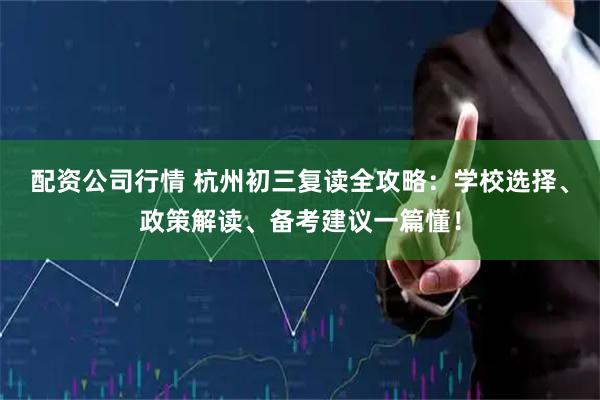 配资公司行情 杭州初三复读全攻略：学校选择、政策解读、备考建议一篇懂！