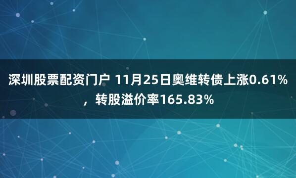 深圳股票配资门户 11月25日奥维转债上涨0.61%，转股溢价率165.83%